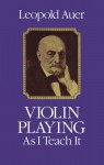 Violin Playing As I Teach It - Leopold Auer