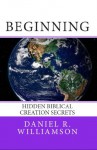 Beginning: Hidden Biblical Creation Secrets - Daniel Williamson