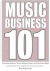 Music Business 101: For Aspiring Producers, Writers, Musicians, Singers, And Future Record Moguls. - Brian Peters