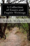 A Collection of Essays and Fugitiv Writings: On Moral, Historical, Political, and Literary Subjects - Noah Webster