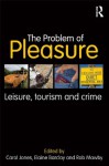 The Problem of Pleasure: Leisure, Tourism and Crime - Carol Jones, Elaine Barclay, Rob Mawby