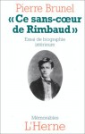 Ce Sans C&#X153;Ur De Rimbaud: Essai De Biographie Inte&#X301;Rieure - Pierre Brunel