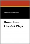 Roses: Four One-act Plays - Hermann Sudermann