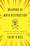 Weapons of Math Destruction: How Big Data Increases Inequality and Threatens Democracy - Cathy O'Neil