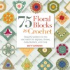 75 Floral Blocks to Crochet: Beautiful Patterns to Mix and Match for Afghans, Throws, Baby Blankets, and More - Betty Barnden