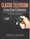 Classic Television Action, Crime & Adventure: A Pictorial History - Ronald Jackson