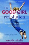 Good Girl Revolution, The: Young Rebels with Self-Esteem and High Standards - Wendy Shalit