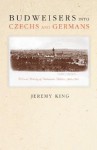 Budweisers Into Czechs and Germans: A Local History of Bohemian Politics, 1848-1948 - Jeremy King