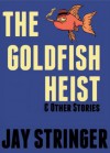The Goldfish Heist And Other Stories - Jay Stringer