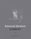 Raimund Abraham [Un]built - Brigitte Groihofer, Carlos Brillembourg, Norbert Miller