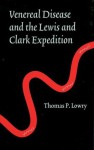 Venereal Disease and the Lewis and Clark Expedition - Thomas P. Lowry, Edwin C. Bearss