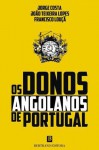 Os Donos Angolanos de Portugal - Jorge Costa, Francisco Louçã, João Teixeira Lopes
