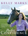 Perfect Confidence: Overcoming Fear, Gaining Confidence and Achieving Success with Horses - Kelly Marks