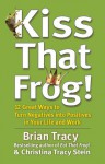 Kiss That Frog!: 12 Great Ways to Turn Negatives into Positives in Your Life and Work - Brian Tracy, Christina Stein, Christina Tracy Stein