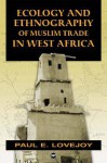 Ecology And Ethnography Of Muslim Trade In West Africa - Paul E. Lovejoy