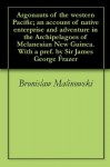 Argonauts of the western Pacific; an account of native enterprise and adventure in the Archipelagoes of Melanesian New Guinea. With a pref. by Sir James George Frazer - Bronislaw Malinowski