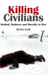 Killing Civilians: Method, Madness and Morality in War - Hugo Slim