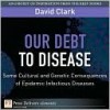 Our Debt to Disease: Cultural and Genetic Consequences of Epidemic Infectious Diseases - David Clark