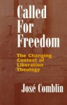 Called For Freedom: The Changing Context Of Liberation Theology - José Comblin