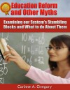 Education Reform and Other Myths: Examining our System's Stumbling Blocks and What to do About Them - Corinne A. Gregory