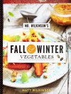 Mr. Wilkinson's Fall and Winter Vegetables: A Cookbook to Celebrate the Garden - Matt Wilkinson