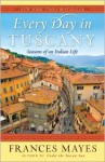 Every Day in Tuscany: Seasons of an Italian Life - Frances Mayes