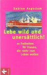 Lebe wild und unersättlich - Sabine Asgodom