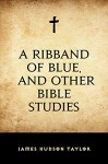 A Ribband of Blue, and Other Bible Studies - James Hudson Taylor