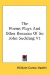 The Poems Plays and Other Remains of Sir John Suckling V1 - William Carew Hazlitt