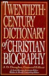 Twentieth-Century Dictionary of Christian Biography - J.D. Douglas, Walter Elwell, A. Scott Moreau