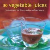 30 Vegetable Juices: Fresh Recipes for Fitness, Detox and Raw Power - Joanna Farrow