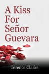 A Kiss for Seor Guevara - Terence Clarke