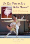 So, You Want to Be a Ballet Dancer? - Jennifer Kronenberg