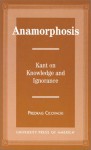 Anamorphosis: Kant and Knowledge and Ignorance - Predrag Cicovacki