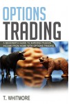 Options Trading: A Beginner's Guide to Earning Passive Income from Home with Options Trading - T Whitmore