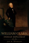 William Clark: Indian Diplomat - Jay H. Buckley