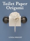 Toilet Paper Origami: Delight your Guests with Fancy Folds & Simple Surface Embellishments - Linda Wright