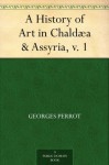 A History of Art in Chaldæa & Assyria, v. 1 - Georges Perrot, Charles Chipiez, Walter Armstrong