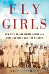 Fly Girls: How Five Daring Women Defied All Odds and Made Aviation History - Keith O'Brien