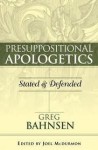 Presuppositional Apologetics: Stated and Defended - Greg L. Bahnsen, Joel McDurmon