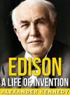 Edison: A Life of Invention (The True Story of Thomas Edison) (A Concise Historical Biography) - Alexander Kennedy