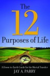 The 12 Purposes of Life: A Down-to-Earth Guide for the Mortal Traveler - Jay A. Parry