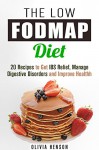 The Low FODMAP Diet: 20 Recipes to Get IBS Relief, Manage Digestive Disorders and Improve Health (Gut-Friendly Recipes) - Olivia Henson