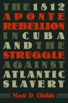 The 1812 Aponte Rebellion in Cuba and the Struggle Against Atlantic Slavery - Matt D. Childs