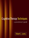 Cognitive Therapy Techniques: A Practitioner's Guide - Robert L. Leahy