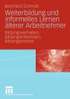 Weiterbildung Und Informelles Lernen Alterer Arbeitnehmer: Bildungsverhalten. Bildungsinteressen. Bildungsmotive - Bernhard Schmidt