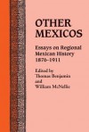 Other Mexicos: Essays on Regional Mexican History, 1876-1911 - Thomas Benjamin, William McNelle