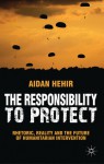 The Responsibility to Protect: Rhetoric, Reality and the Future of Humanitarian Intervention - Aidan Hehir