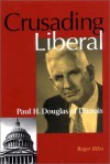 Crusading Liberal: Paul H. Douglas of Illinois - Roger Biles