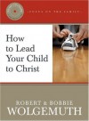 How to Lead Your Child to Christ (Focus on the Family) - Robert Wolgemuth, Bobbie Wolgemuth